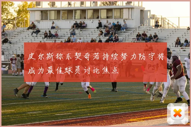 皮尔斯称东契奇若持续努力防守将成为最佳球员讨论焦点