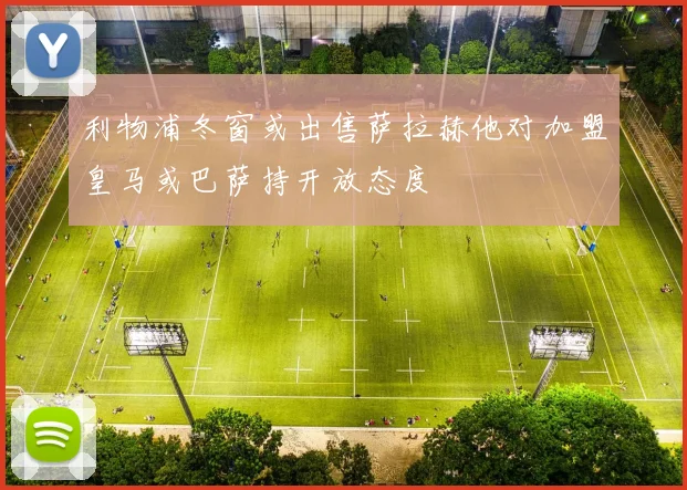 利物浦冬窗或出售萨拉赫他对加盟皇马或巴萨持开放态度