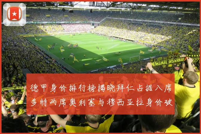 德甲身价排行榜揭晓拜仁占据八席多特两席奥利塞与穆西亚拉身价破亿