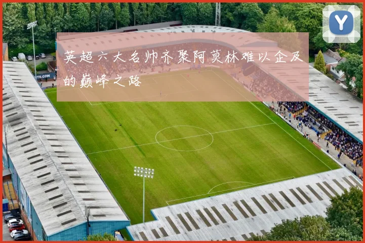 英超六大名帅齐聚阿莫林难以企及的巅峰之路
