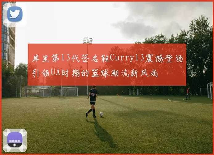 库里第13代签名鞋Curry13震撼登场引领UA时期的篮球潮流新风尚