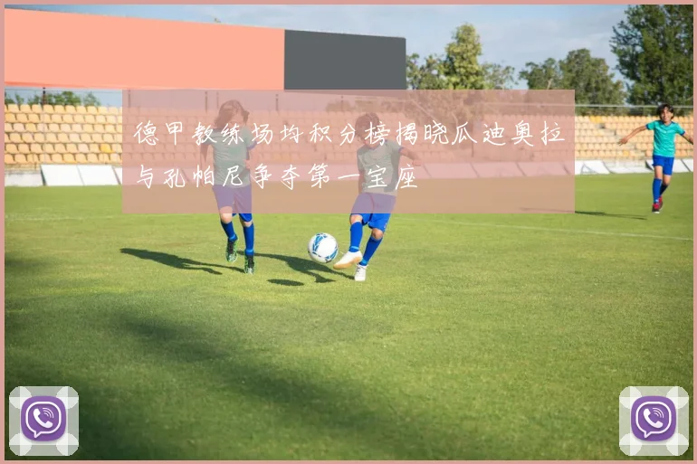德甲教练场均积分榜揭晓瓜迪奥拉与孔帕尼争夺第一宝座