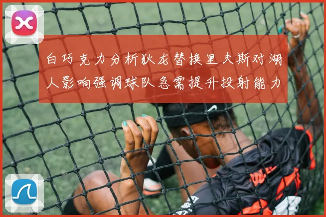 白巧克力分析狄龙替换里夫斯对湖人影响强调球队急需提升投射能力