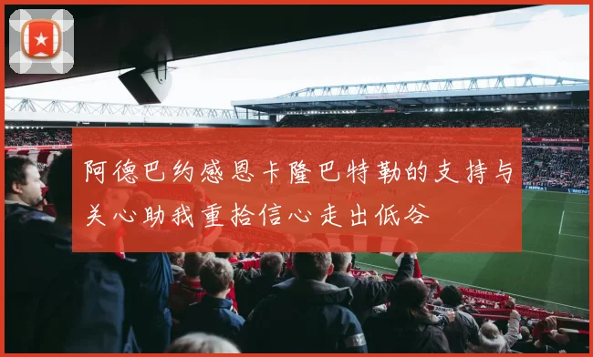 阿德巴约感恩卡隆巴特勒的支持与关心助我重拾信心走出低谷