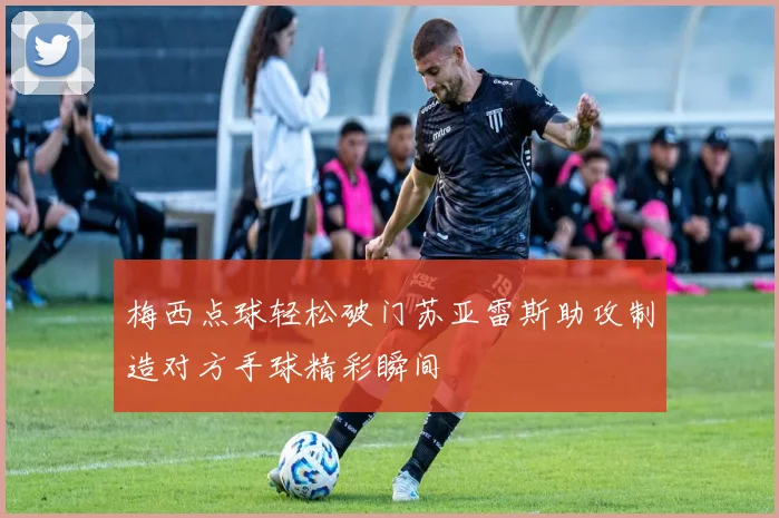梅西点球轻松破门苏亚雷斯助攻制造对方手球精彩瞬间