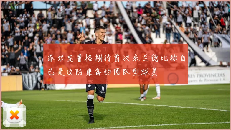 菲尔克鲁格期待首次米兰德比称自己是攻防兼备的团队型球员