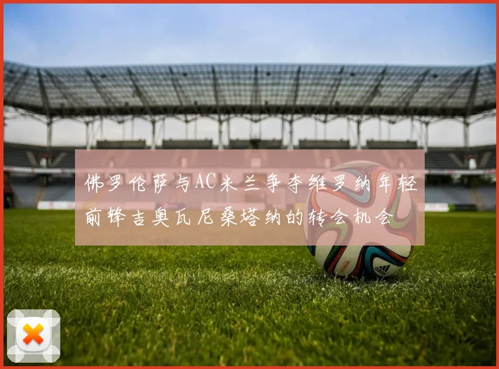 佛罗伦萨与AC米兰争夺维罗纳年轻前锋吉奥瓦尼桑塔纳的转会机会